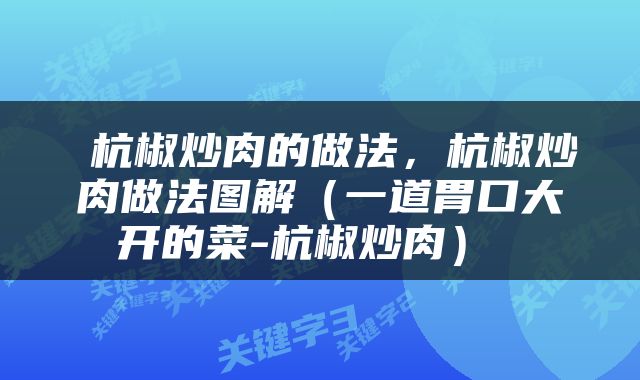  杭椒炒肉的做法，杭椒炒肉做法图解（一道胃口大开的菜-杭椒炒肉） 