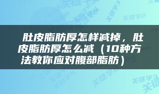  肚皮脂肪厚怎样减掉，肚皮脂肪厚怎么减（10种方法教你应对腹部脂肪） 