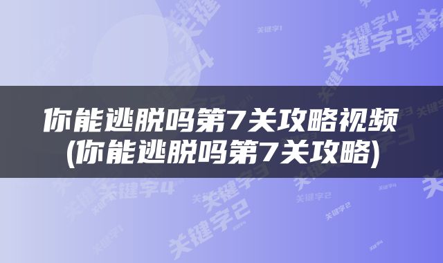 你能逃脱吗第7关攻略视频(你能逃脱吗第7关攻略)
