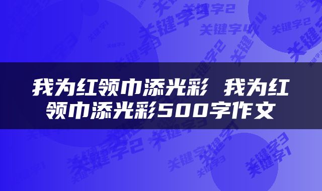 我为红领巾添光彩 我为红领巾添光彩500字作文
