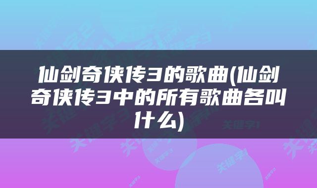 仙剑奇侠传3的歌曲(仙剑奇侠传3中的所有歌曲各叫什么)
