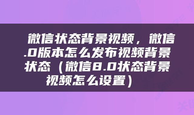  微信状态背景视频，微信.0版本怎么发布视频背景状态（微信8.0状态背景视频怎么设置） 