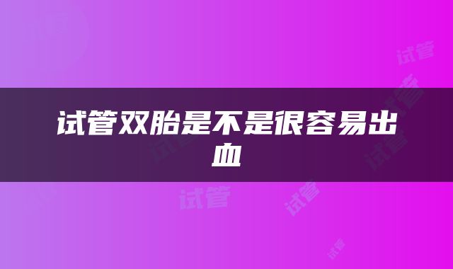 试管双胎是不是很容易出血