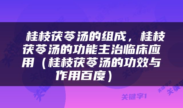  桂枝茯苓汤的组成，桂枝茯苓汤的功能主治临床应用（桂枝茯苓汤的功效与作用百度） 