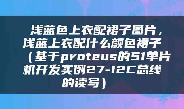  浅蓝色上衣配裙子图片，浅蓝上衣配什么颜色裙子（基于proteus的51单片机开发实例27-I2C总线的读写） 