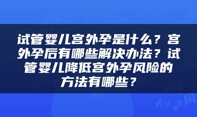 试管婴儿宫外孕是什么？宫外孕后有哪些解决办法？试管婴儿降低宫外孕风险的方法有哪些？