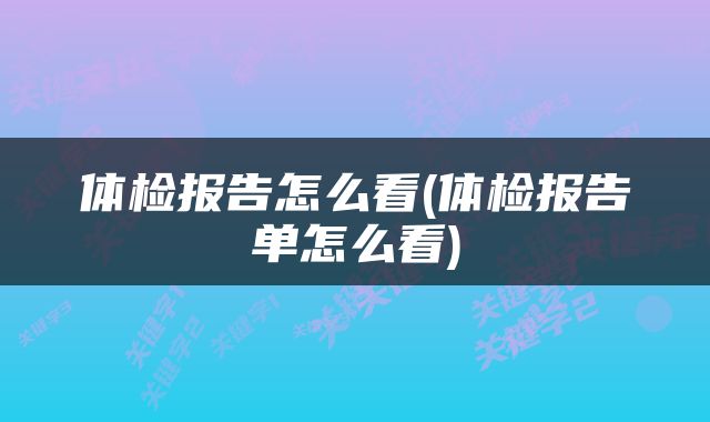 体检报告怎么看(体检报告单怎么看)
