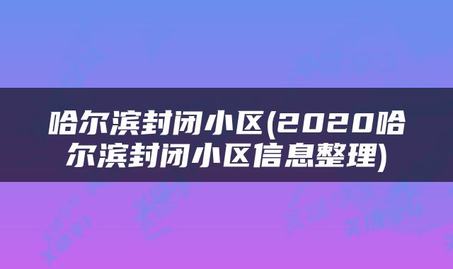 哈尔滨封闭小区(2020哈尔滨封闭小区信息整理)