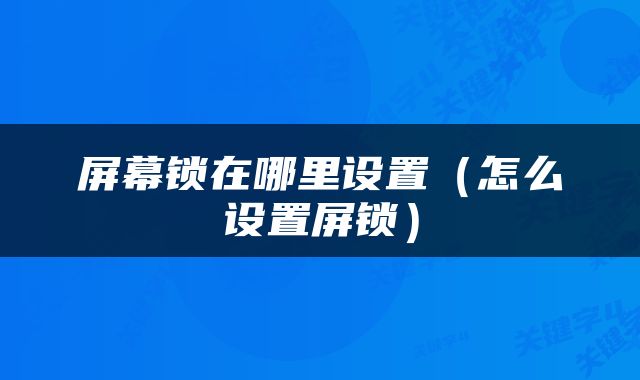 屏幕锁在哪里设置（怎么设置屏锁）