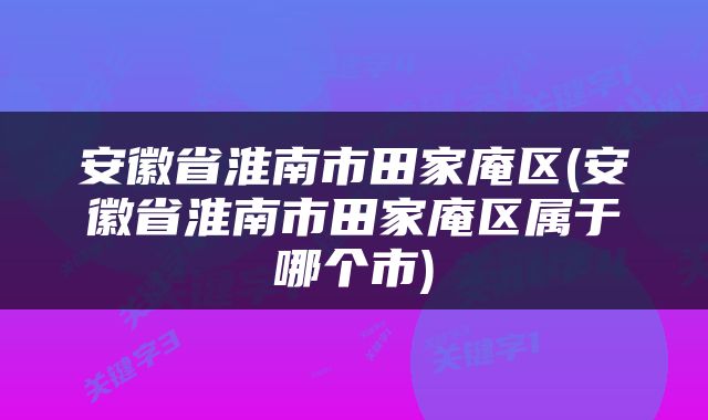 安徽省淮南市田家庵区(安徽省淮南市田家庵区属于哪个市)