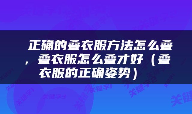  正确的叠衣服方法怎么叠，叠衣服怎么叠才好（叠衣服的正确姿势） 