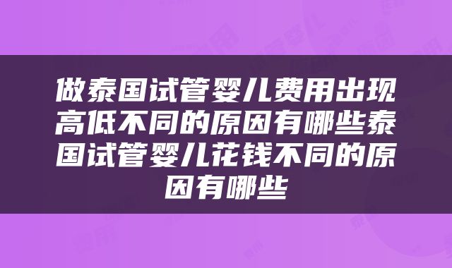 做泰国试管婴儿费用出现高低不同的原因有哪些泰国试管婴儿花钱不同的原因有哪些