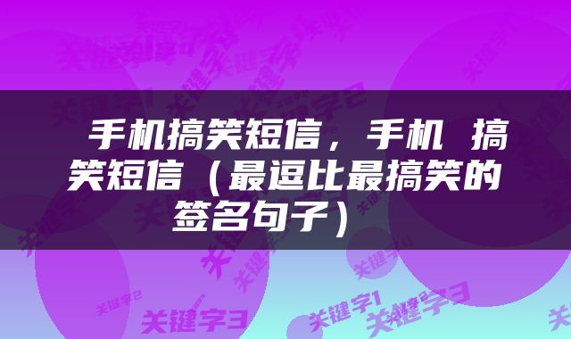  手机搞笑短信，手机 搞笑短信（最逗比最搞笑的签名句子） 