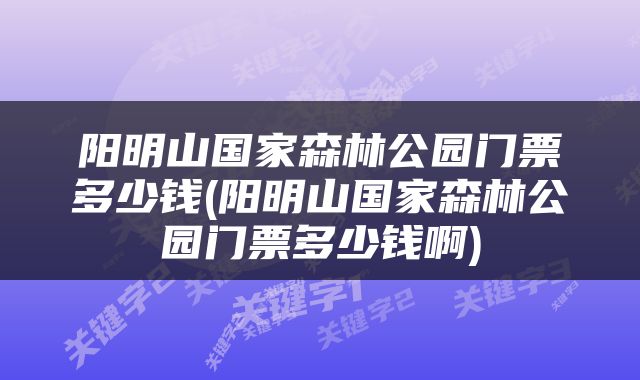 阳明山国家森林公园门票多少钱(阳明山国家森林公园门票多少钱啊)