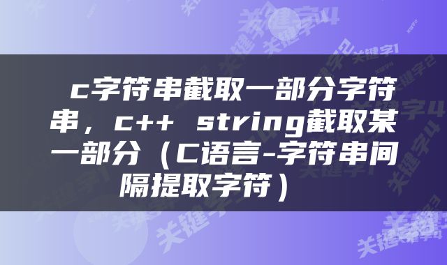  c字符串截取一部分字符串，c++ string截取某一部分（C语言-字符串间隔提取字符） 