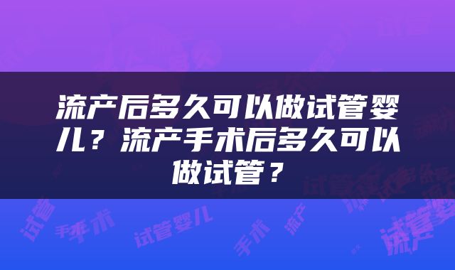 流产后多久可以做试管婴儿？流产手术后多久可以做试管？