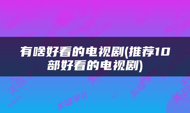 有啥好看的电视剧(推荐10部好看的电视剧)