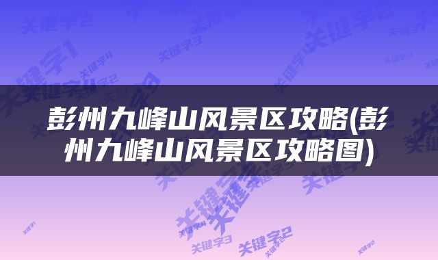 彭州九峰山风景区攻略(彭州九峰山风景区攻略图)