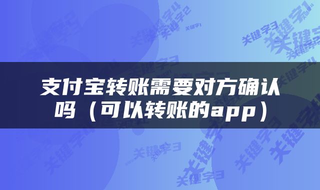 支付宝转账需要对方确认吗（可以转账的app）