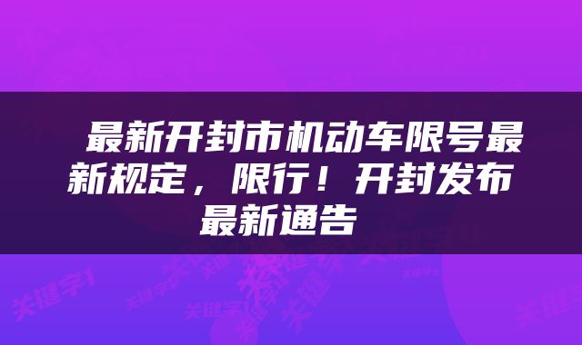  最新开封市机动车限号最新规定，限行！开封发布最新通告 