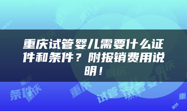 重庆试管婴儿需要什么证件和条件？附报销费用说明！