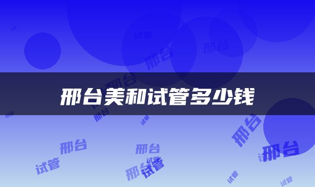 邢台美和试管多少钱