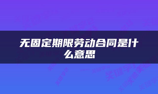 无固定期限劳动合同是什么意思