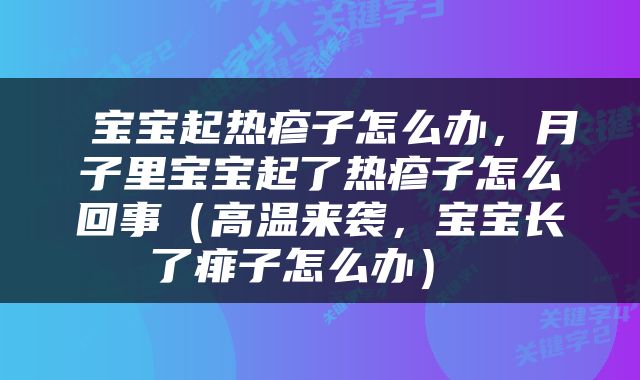  宝宝起热疹子怎么办，月子里宝宝起了热疹子怎么回事（高温来袭，宝宝长了痱子怎么办） 