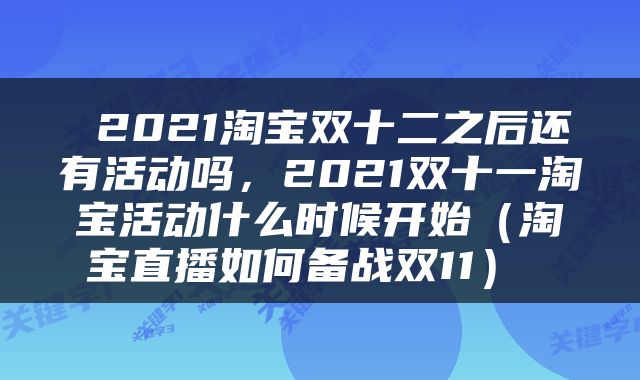  2021淘宝双十二之后还有活动吗，2021双十一淘宝活动什么时候开始（淘宝直播如何备战双11） 