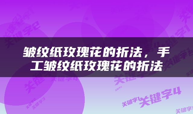 皱纹纸玫瑰花的折法，手工皱纹纸玫瑰花的折法