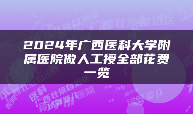 2024年广西医科大学附属医院做人工授全部花费一览
