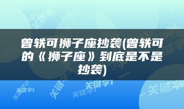 曾轶可狮子座抄袭(曾轶可的《狮子座》到底是不是抄袭)