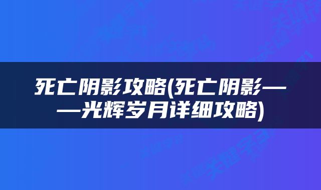 死亡阴影攻略(死亡阴影——光辉岁月详细攻略)