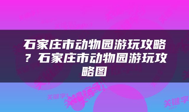 石家庄市动物园游玩攻略?石家庄市动物园游玩攻略图