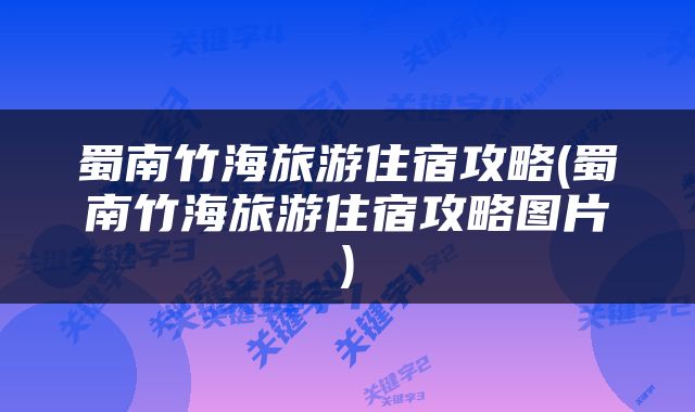 蜀南竹海旅游住宿攻略(蜀南竹海旅游住宿攻略图片)