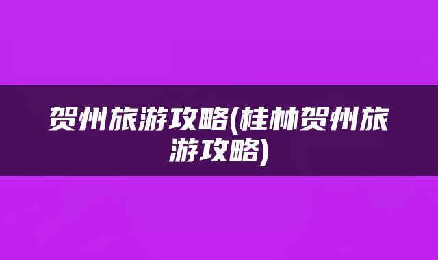 贺州旅游攻略(桂林贺州旅游攻略)
