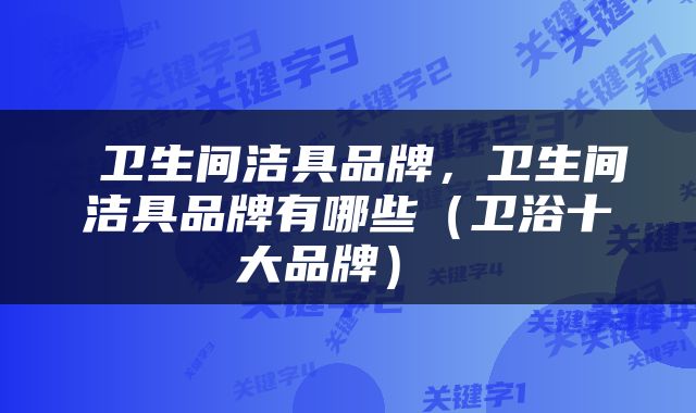  卫生间洁具品牌，卫生间洁具品牌有哪些（卫浴十大品牌） 