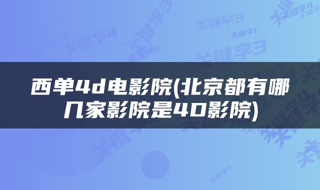 西单4d电影院(北京都有哪几家影院是4D影院)