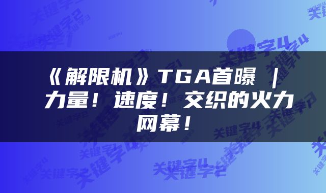 《解限机》TGA首曝 |  力量！速度！交织的火力网幕！