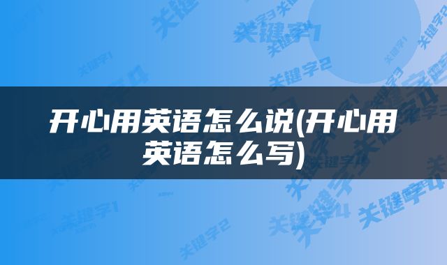 开心用英语怎么说(开心用英语怎么写)