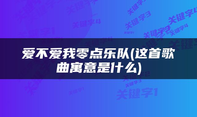 爱不爱我零点乐队(这首歌曲寓意是什么)