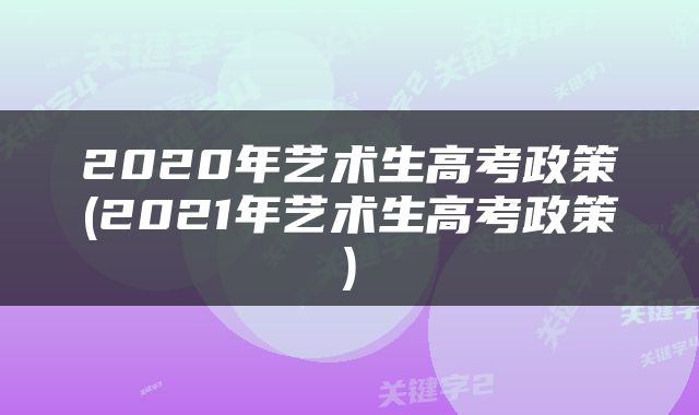 2020年艺术生高考政策(2021年艺术生高考政策)