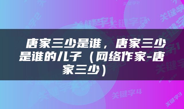  唐家三少是谁，唐家三少是谁的儿子（网络作家-唐家三少） 