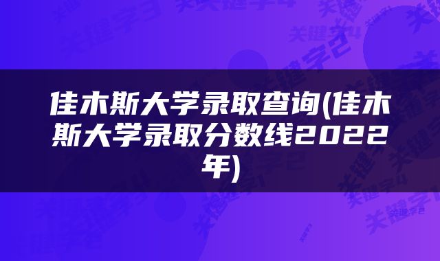 佳木斯大学录取查询(佳木斯大学录取分数线2022年)