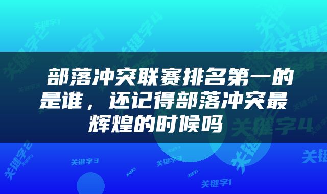  部落冲突联赛排名第一的是谁，还记得部落冲突最辉煌的时候吗 
