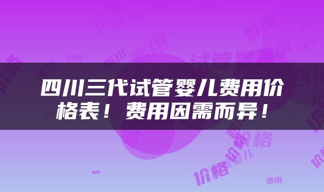 四川三代试管婴儿费用价格表！费用因需而异！