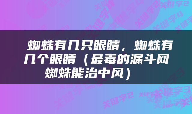  蜘蛛有几只眼睛，蜘蛛有几个眼睛（最毒的漏斗网蜘蛛能治中风） 