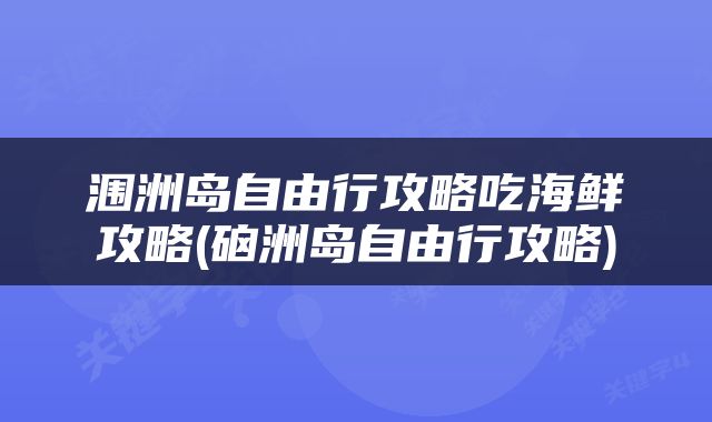 涠洲岛自由行攻略吃海鲜攻略(硇洲岛自由行攻略)