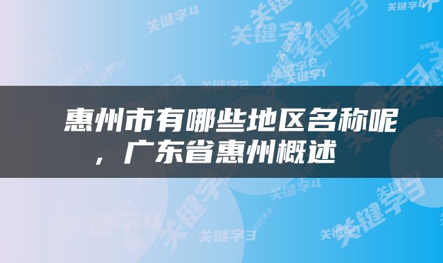  惠州市有哪些地区名称呢，广东省惠州概述 