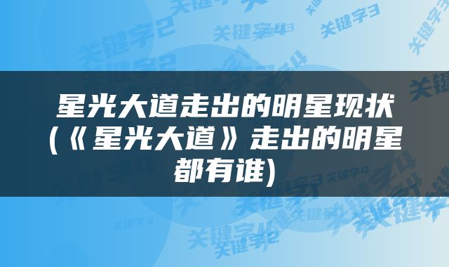 星光大道走出的明星现状(《星光大道》走出的明星都有谁)